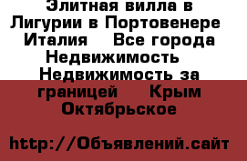 Элитная вилла в Лигурии в Портовенере (Италия) - Все города Недвижимость » Недвижимость за границей   . Крым,Октябрьское